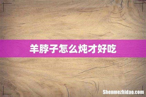 羊脖子怎么炖才好吃
