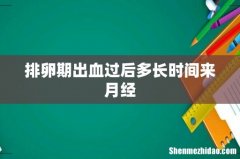 排卵期出血过后多长时间来月经