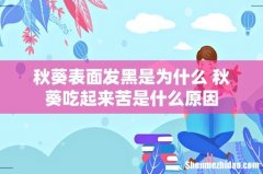 秋葵表面发黑是为什么 秋葵吃起来苦是什么原因