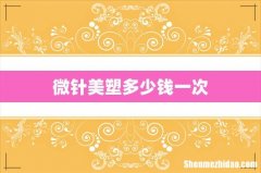 微针美塑多少钱一次
