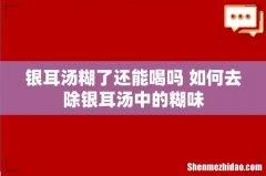 银耳汤糊了还能喝吗 如何去除银耳汤中的糊味