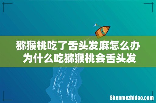 猕猴桃吃了舌头发麻怎么办 为什么吃猕猴桃会舌头发麻