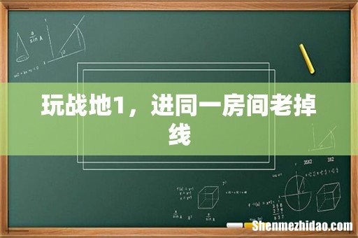 玩战地1，进同一房间老掉线