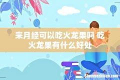 来月经可以吃火龙果吗 吃火龙果有什么好处