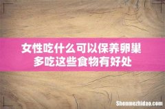 女性吃什么可以保养卵巢 多吃这些食物有好处