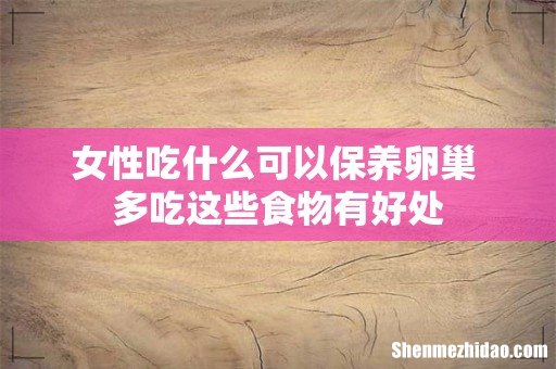 女性吃什么可以保养卵巢 多吃这些食物有好处