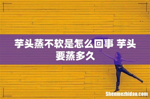 芋头蒸不软是怎么回事 芋头要蒸多久
