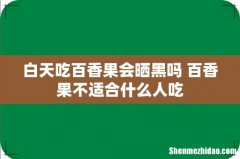 白天吃百香果会晒黑吗 百香果不适合什么人吃