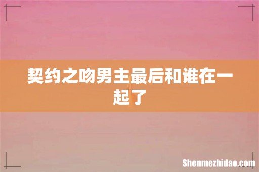 契约之吻男主最后和谁在一起了