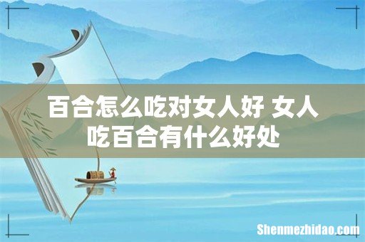 百合怎么吃对女人好 女人吃百合有什么好处