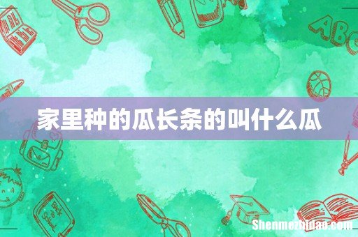 家里种的瓜长条的叫什么瓜
