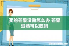 买的芒果没熟怎么办 芒果没熟可以吃吗