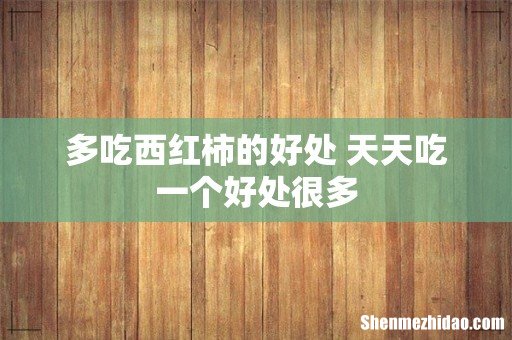 多吃西红柿的好处 天天吃一个好处很多