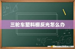 三轮车塑料棚反光怎么办