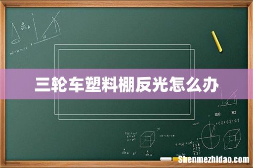 三轮车塑料棚反光怎么办