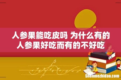 人参果能吃皮吗 为什么有的人参果好吃而有的不好吃