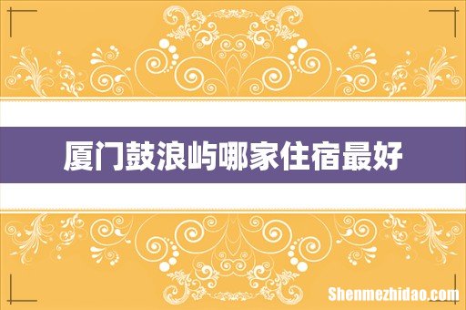 厦门鼓浪屿哪家住宿最好