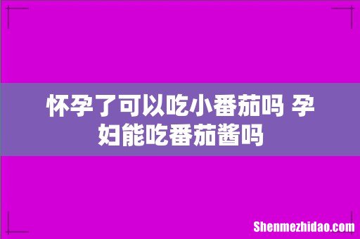 怀孕了可以吃小番茄吗 孕妇能吃番茄酱吗
