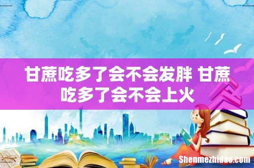 甘蔗吃多了会不会发胖 甘蔗吃多了会不会上火