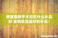 卵巢囊肿手术后吃什么补品好 食物就是最好的补品！