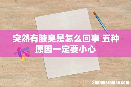 突然有腋臭是怎么回事 五种原因一定要小心