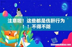 注意啦！这些都是伤肝行为！！不得不防