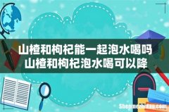 山楂和枸杞能一起泡水喝吗 山楂和枸杞泡水喝可以降血压吗