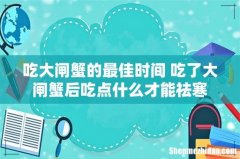 吃大闸蟹的最佳时间 吃了大闸蟹后吃点什么才能祛寒