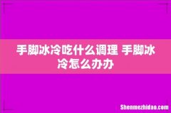 手脚冰冷吃什么调理 手脚冰冷怎么办办