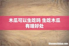 木瓜可以生吃吗 生吃木瓜有啥好处