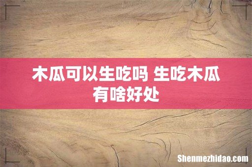 木瓜可以生吃吗 生吃木瓜有啥好处