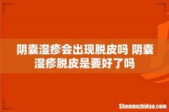 阴囊湿疹会出现脱皮吗 阴囊湿疹脱皮是要好了吗