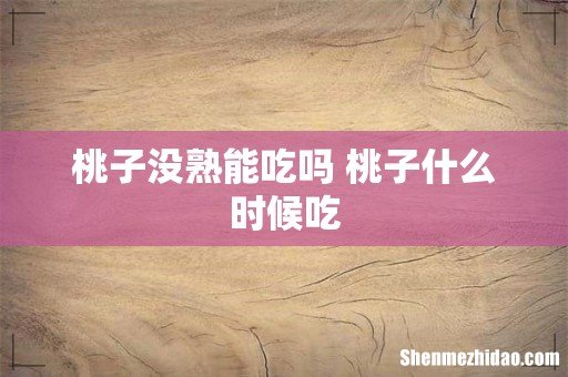 桃子没熟能吃吗 桃子什么时候吃