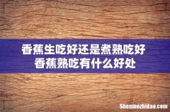 香蕉生吃好还是煮熟吃好 香蕉熟吃有什么好处