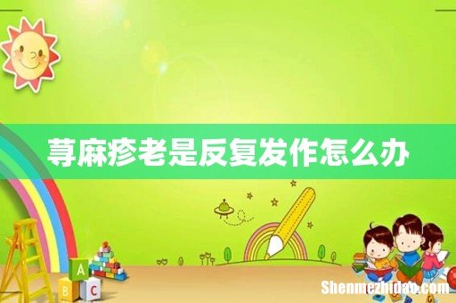 荨麻疹老是反复发作怎么办