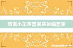 悠滋小羊黄盖贵还是绿盖贵