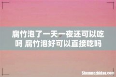 腐竹泡了一天一夜还可以吃吗 腐竹泡好可以直接吃吗