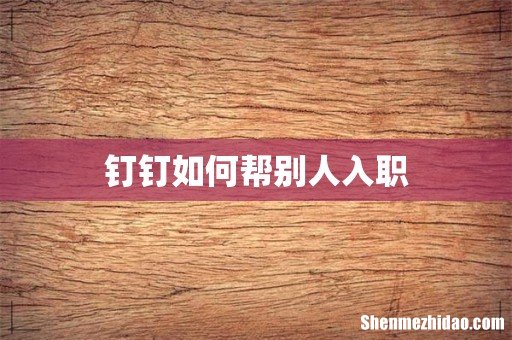 钉钉如何帮别人入职