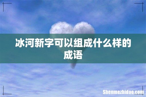 冰河新字可以组成什么样的成语