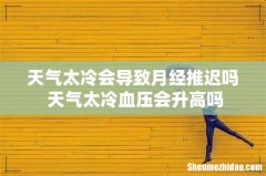 天气太冷会导致月经推迟吗 天气太冷血压会升高吗