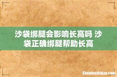 沙袋绑腿会影响长高吗 沙袋正确绑腿帮助长高