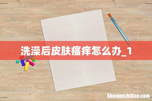 洗澡后皮肤瘙痒怎么办_1