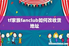 tf家族fanclub如何改收货地址