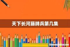 天下长河藤牌兵第几集