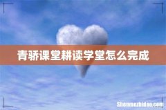 青骄课堂耕读学堂怎么完成