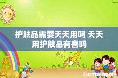 护肤品需要天天用吗 天天用护肤品有害吗