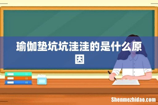 瑜伽垫坑坑洼洼的是什么原因