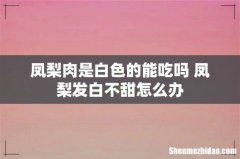 凤梨肉是白色的能吃吗 凤梨发白不甜怎么办