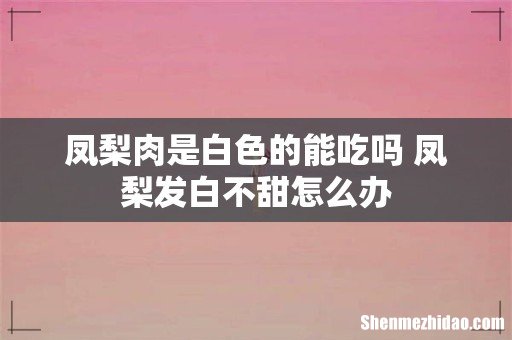凤梨肉是白色的能吃吗 凤梨发白不甜怎么办