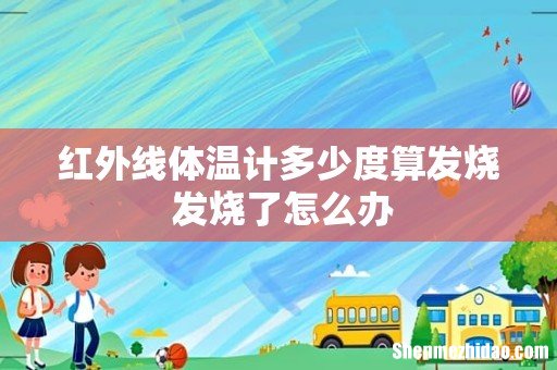 红外线体温计多少度算发烧 发烧了怎么办